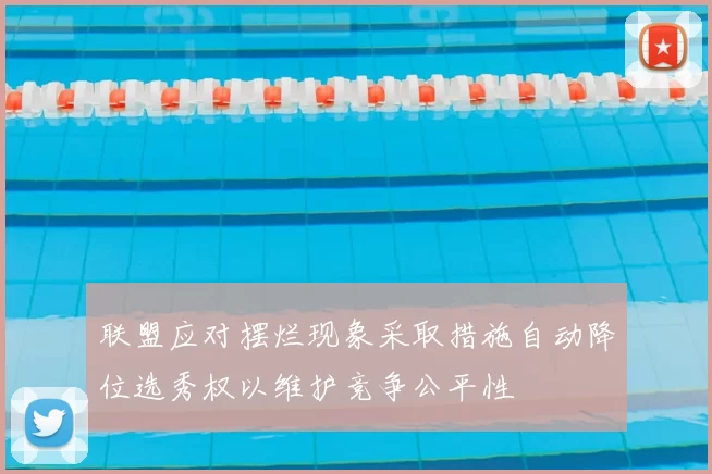 联盟应对摆烂现象采取措施自动降位选秀权以维护竞争公平性