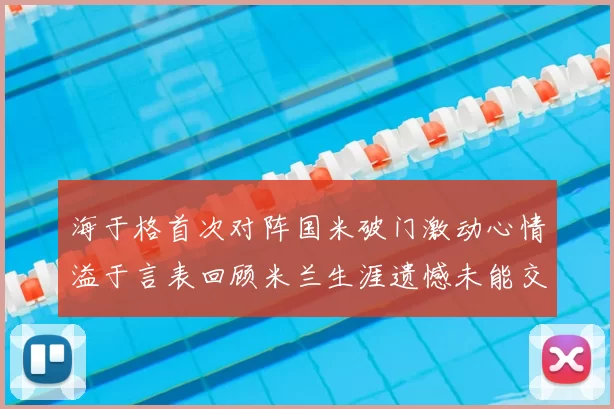 海于格首次对阵国米破门激动心情溢于言表回顾米兰生涯遗憾未能交锋
