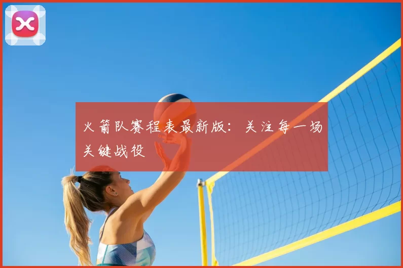 火箭队赛程表最新版：关注每一场关键战役