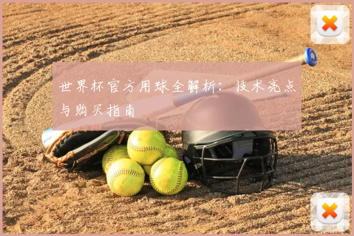 世界杯官方用球全解析:技术亮点与购买指南