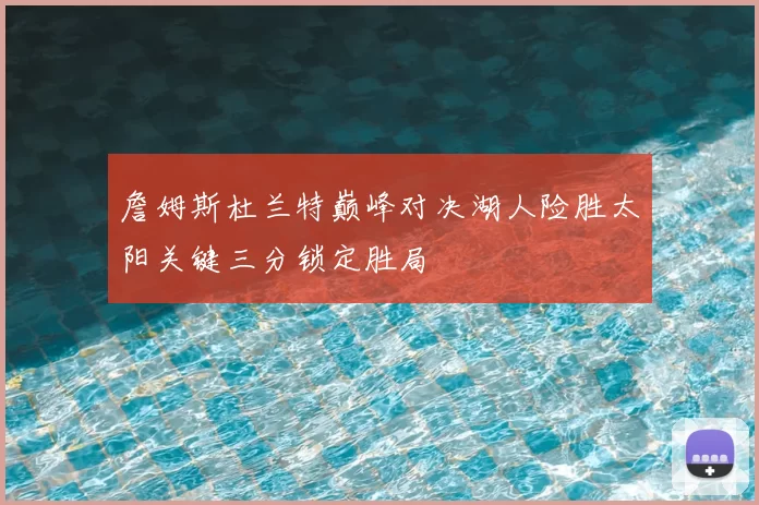 詹姆斯杜兰特巅峰对决湖人险胜太阳关键三分锁定胜局