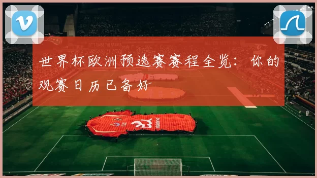 世界杯欧洲预选赛赛程全览：你的观赛日历已备好