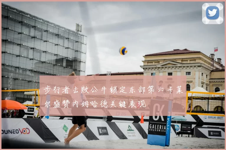 步行者击败公牛锁定东部第六卡莱尔盛赞内姆哈德关键表现