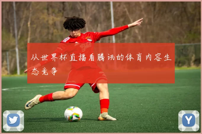 从世界杯直播看腾讯的体育内容生态竞争