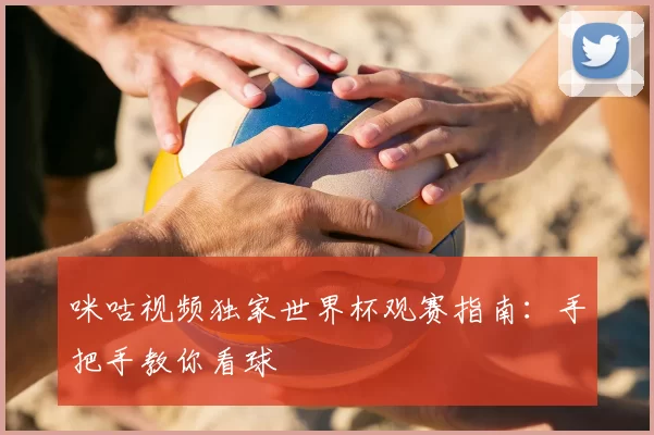 咪咕视频独家世界杯观赛指南:手把手教你看球