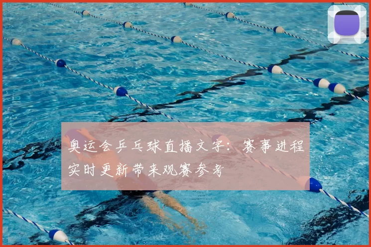 奥运会乒乓球直播文字：赛事进程实时更新带来观赛参考