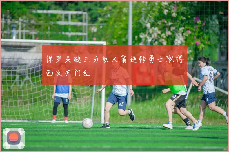 保罗关键三分助火箭逆转勇士取得西决开门红