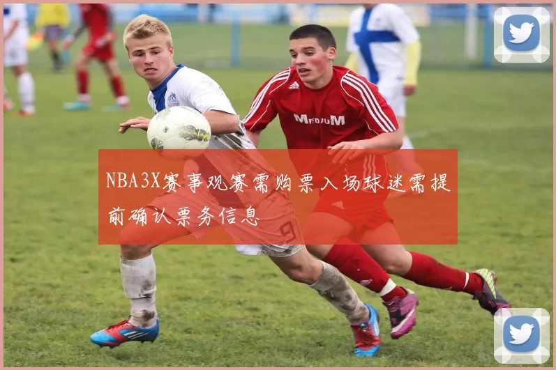 NBA3X赛事观赛需购票入场球迷需提前确认票务信息