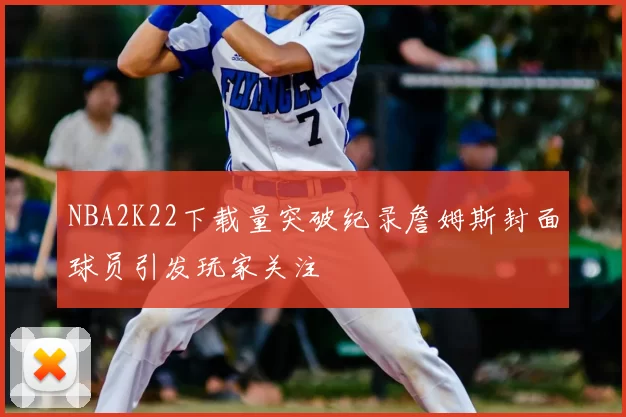 NBA2K22下载量突破纪录詹姆斯封面球员引发玩家关注