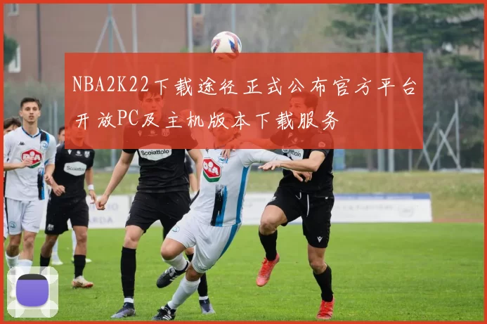 NBA2K22下载途径正式公布官方平台开放PC及主机版本下载服务