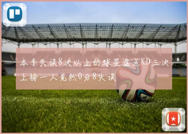 本季失误8次以上的球星盘点KD三次上榜一人竟然0分8失误