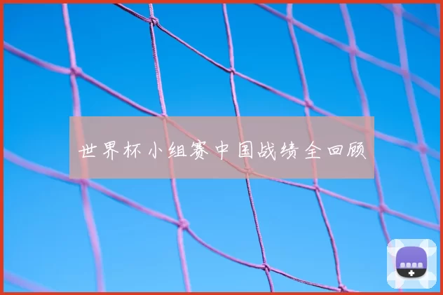 世界杯小组赛中国战绩全回顾