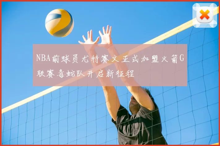 NBA前球员尤特赛文正式加盟火箭G联赛毒蛇队开启新征程