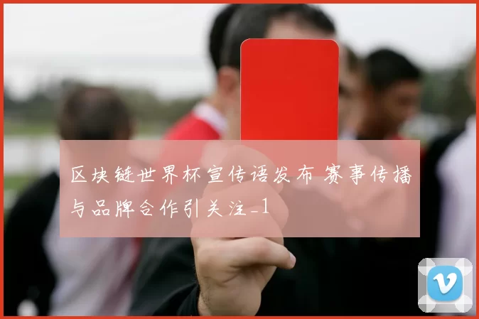 区块链世界杯宣传语发布 赛事传播与品牌合作引关注_1