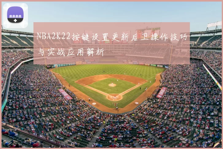 NBA2K22按键设置更新后卫操作技巧与实战应用解析