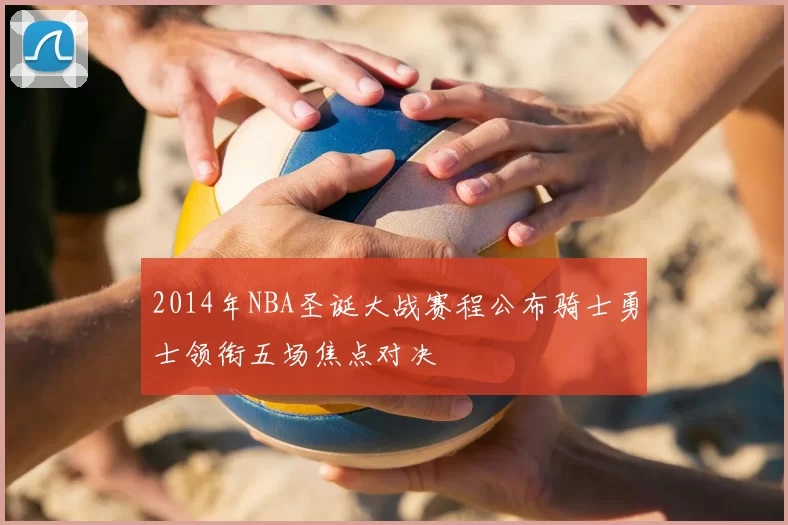 2014年NBA圣诞大战赛程公布骑士勇士领衔五场焦点对决