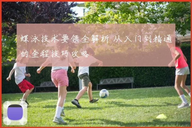 蝶泳技术要领全解析 从入门到精通的全程技巧攻略