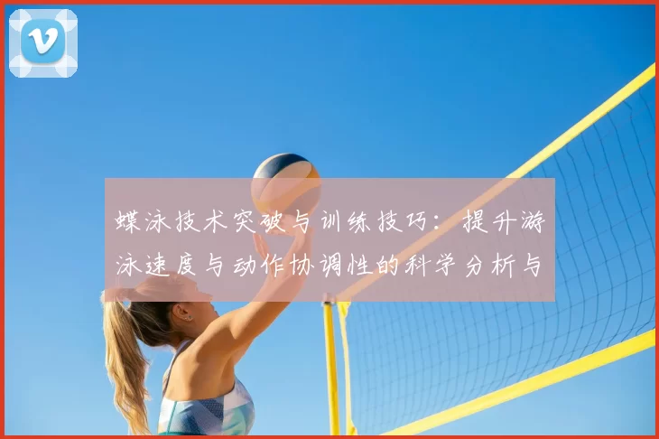 蝶泳技术突破与训练技巧：提升游泳速度与动作协调性的科学分析与实践指南