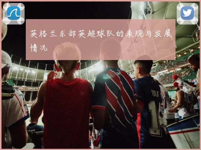 英格兰东部英超球队的表现与发展情况