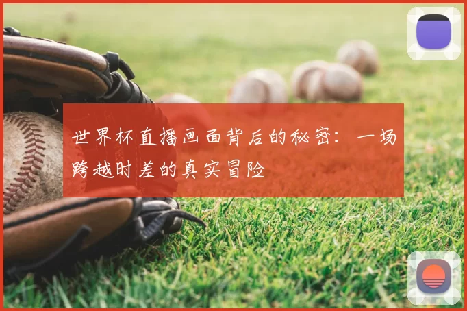 世界杯直播画面背后的秘密:一场跨越时差的真实冒险