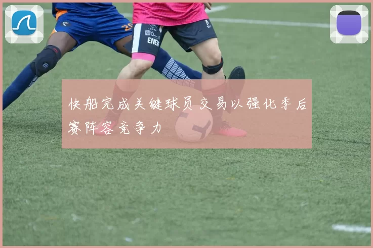 快船完成关键球员交易以强化季后赛阵容竞争力