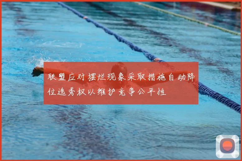 联盟应对摆烂现象采取措施自动降位选秀权以维护竞争公平性