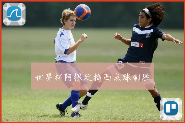 世界杯阿根廷梅西点球制胜