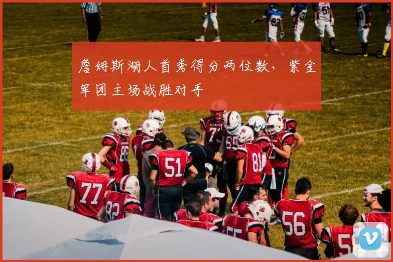 詹姆斯湖人首秀得分两位数，紫金军团主场战胜对手