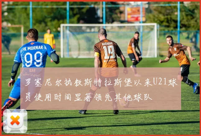罗塞尼尔执教斯特拉斯堡以来U21球员使用时间显著领先其他球队