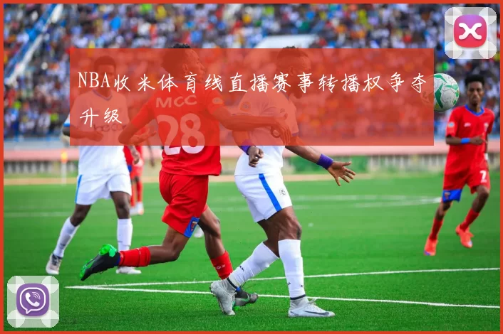 NBA收米体育线直播赛事转播权争夺升级