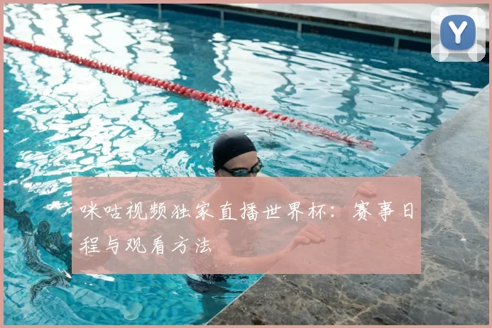 咪咕视频独家直播世界杯:赛事日程与观看方法
