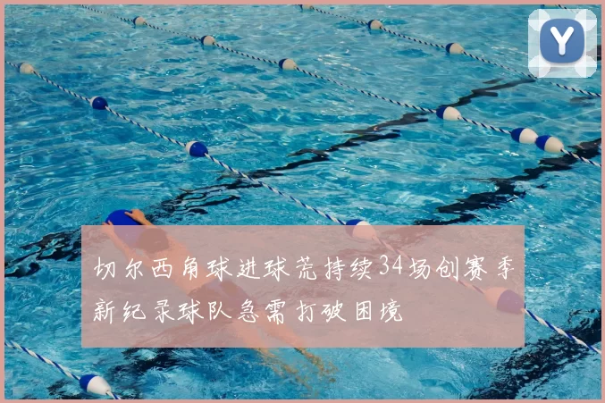 切尔西角球进球荒持续34场创赛季新纪录球队急需打破困境