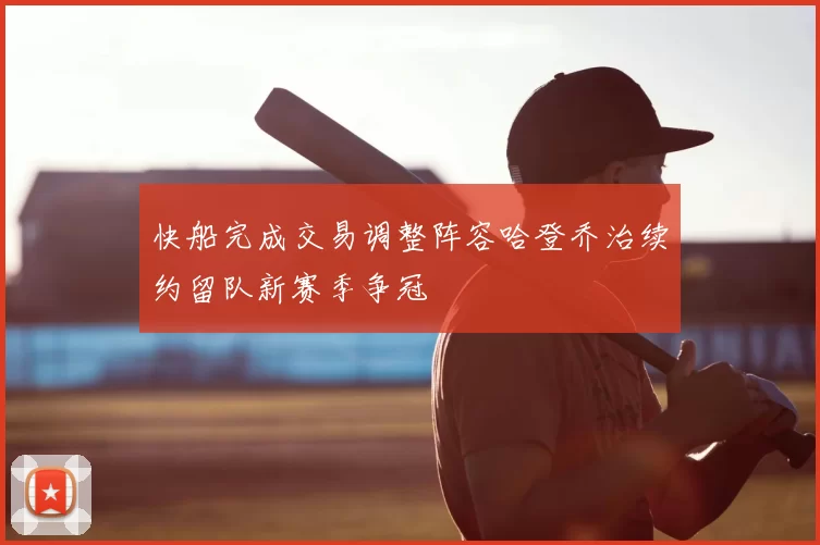 快船完成交易调整阵容哈登乔治续约留队新赛季争冠