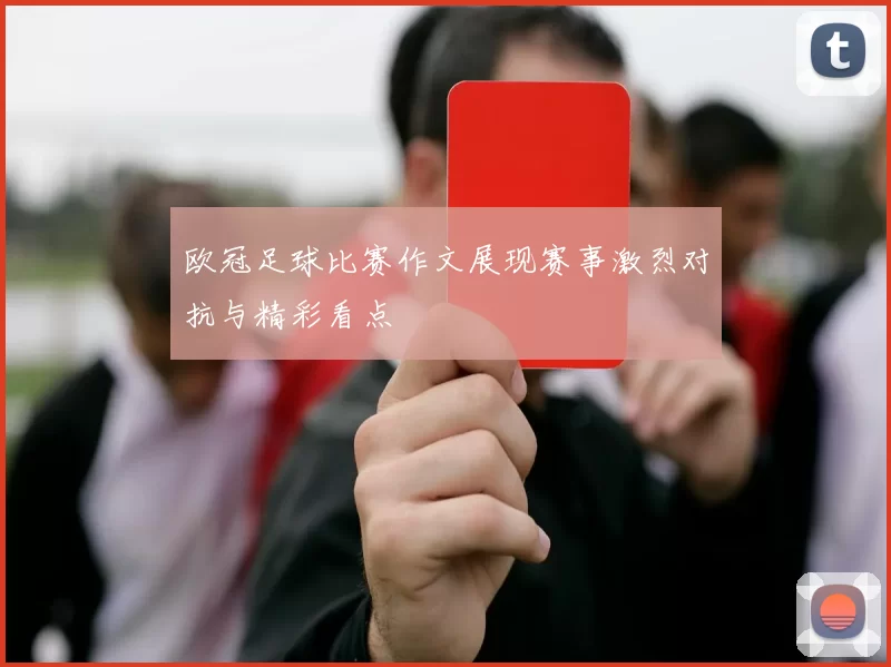 欧冠足球比赛作文展现赛事激烈对抗与精彩看点