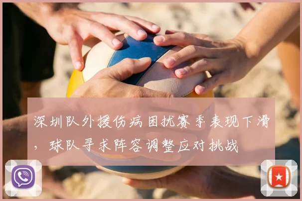 深圳队外援伤病困扰赛季表现下滑，球队寻求阵容调整应对挑战