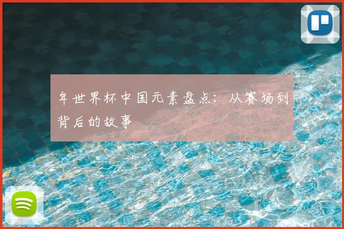 年世界杯中国元素盘点:从赛场到背后的故事
