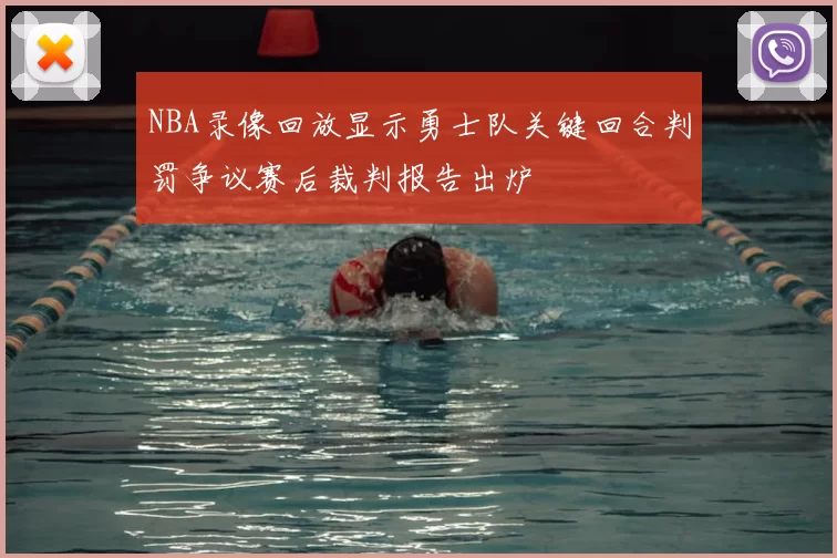 NBA录像回放显示勇士队关键回合判罚争议赛后裁判报告出炉