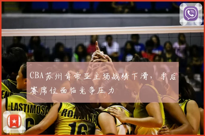 CBA苏州肯帝亚主场战绩下滑，季后赛席位面临竞争压力