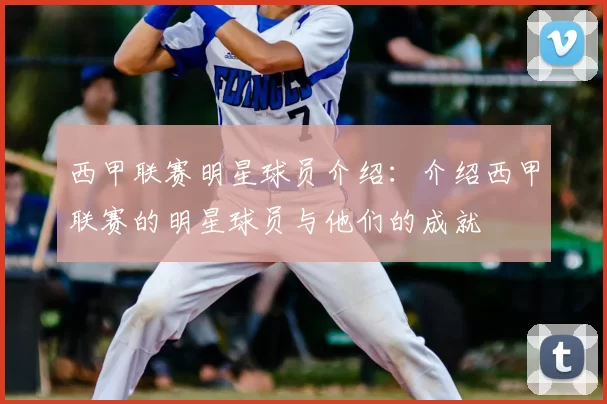 西甲联赛明星球员介绍：介绍西甲联赛的明星球员与他们的成就