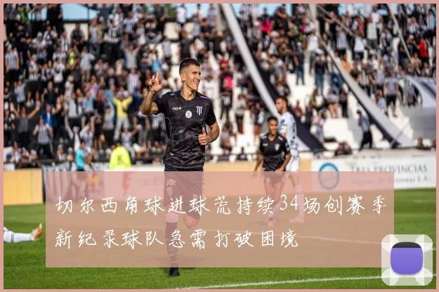 切尔西角球进球荒持续34场创赛季新纪录球队急需打破困境