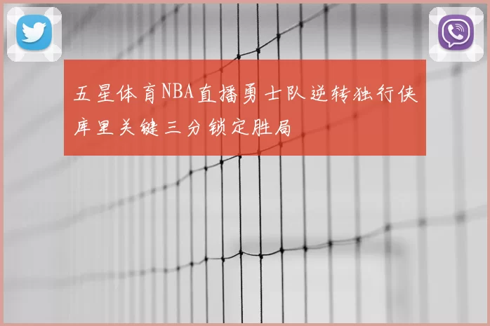 五星体育NBA直播勇士队逆转独行侠库里关键三分锁定胜局
