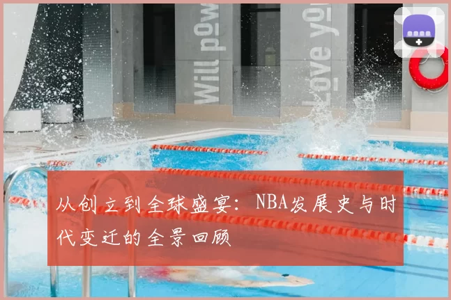 从创立到全球盛宴：NBA发展史与时代变迁的全景回顾