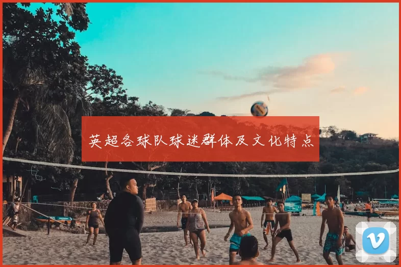 英超各球队球迷群体及文化特点