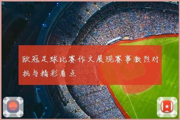 欧冠足球比赛作文展现赛事激烈对抗与精彩看点