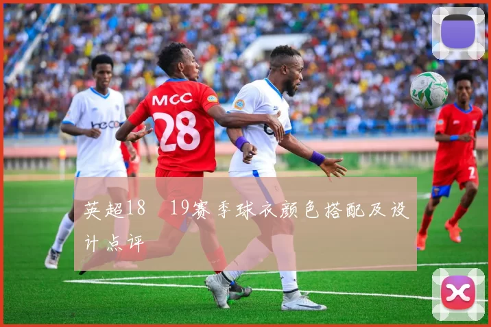 英超18–19赛季球衣颜色搭配及设计点评