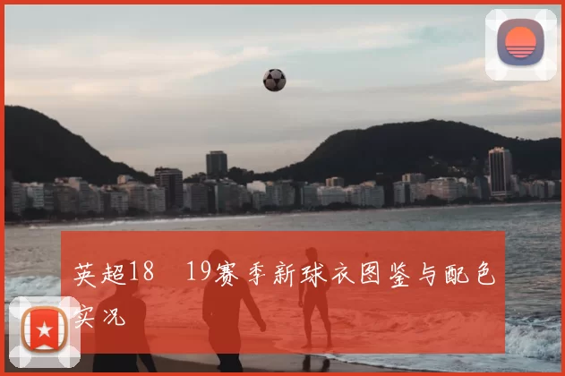 英超18–19赛季新球衣图鉴与配色实况