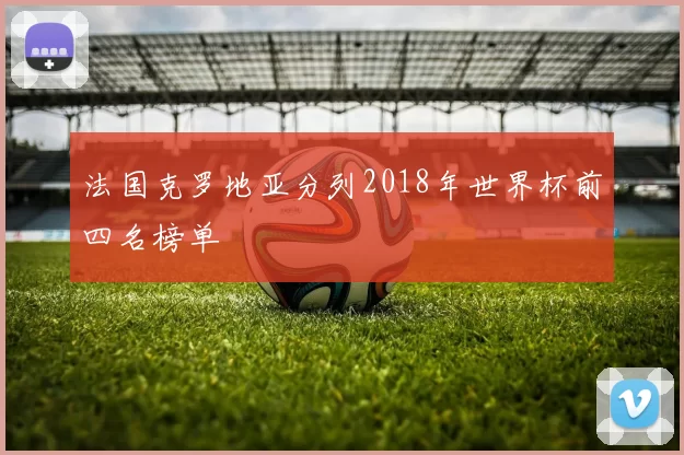 法国克罗地亚分列2018年世界杯前四名榜单