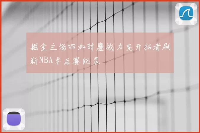 掘金主场四加时鏖战力克开拓者刷新NBA季后赛纪录