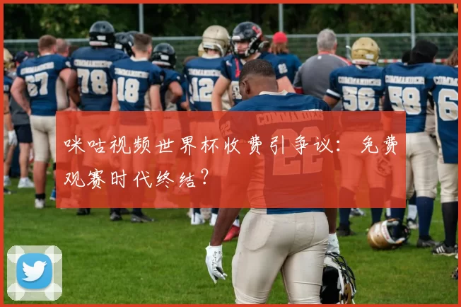 咪咕视频世界杯收费引争议:免费观赛时代终结?