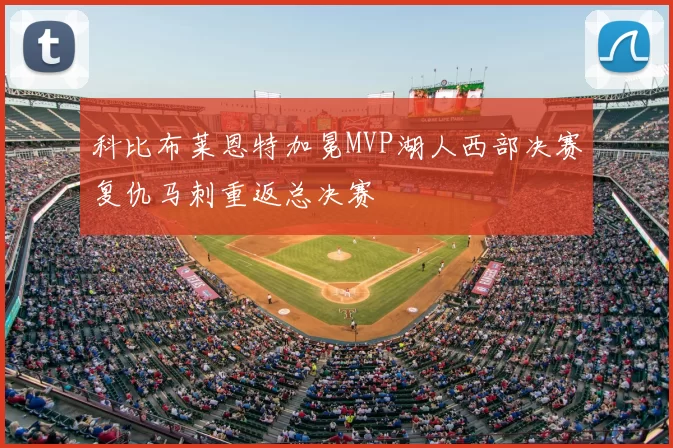 科比布莱恩特加冕MVP湖人西部决赛复仇马刺重返总决赛